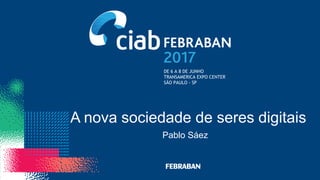 DE 6 A 8 DE JUNHO
TRANSAMERICA EXPO CENTER
SÃO PAULO - SP
A nova sociedade de seres digitais
Pablo Sáez
 