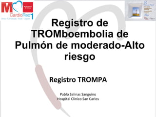 Registro de
TROMboembolia de
Pulmón de moderado-Alto
riesgo
Registro	TROMPA	
Pablo	Salinas	Sanguino	
Hospital	Clínico	San	Carlos	
 