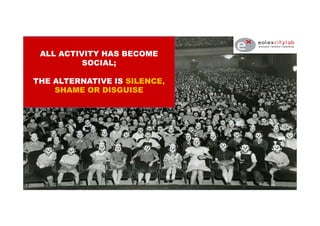 ALL ACTIVITY HAS BECOME
SOCIAL;
THE ALTERNATIVE IS SILENCE,
SHAME OR DISGUISE
 