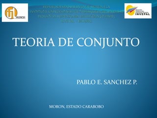 TEORIA DE CONJUNTO
PABLO E. SANCHEZ P.
MORON, ESTADO CARABOBO
 