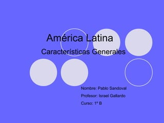 América Latina
Características Generales



           Nombre: Pablo Sandoval
           Profesor: Israel Gallardo
           Curso: 1º B
 