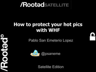 1 
How to protect your hot pics 
with WHF 
Pablo San Emeterio Lopez 
@psaneme 
Satellite Edition 
Rooted Satellite Valencia 
 
