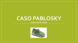 CASO PABLOSKY
GRUPO 9B DE TARDE
 