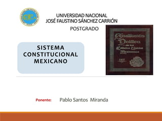 UNIVERSIDAD NACIONAL
JOSÉ FAUSTINO SÁNCHEZ CARRIÓN
SISTEMA
CONSTITUCIONAL
MEXICANO
Ponente: Pablo Santos Miranda
POSTGRADO
 