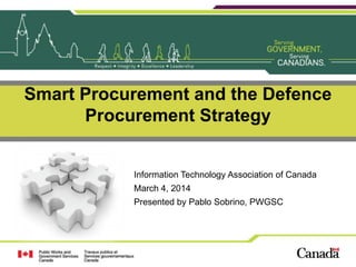 Smart Procurement and the Defence
Procurement Strategy

Information Technology Association of Canada
March 4, 2014
Presented by Pablo Sobrino, PWGSC

 