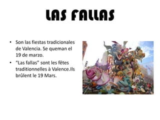 LAS FALLAS
• Son las fiestas tradicionales
de Valencia. Se queman el
19 de marzo.
• “Las fallas” sont les fêtes
traditionnelles à Valence.Ils
brûlent le 19 Mars.
 