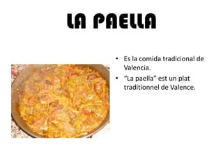 LA PAELLA
• Es la comida tradicional de
Valencia.
• “La paella” est un plat
traditionnel de Valence.
 