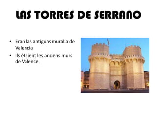 LAS TORRES DE SERRANO
• Eran las antiguas muralla de
Valencia
• Ils étaient les anciens murs
de Valence.
 