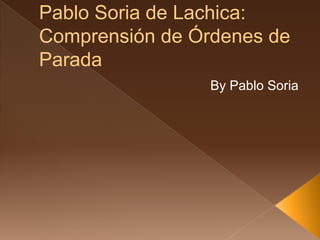 Pablo Soria de Lachica: 
Comprensión de Órdenes de 
Parada 
By Pablo Soria 
 
