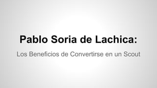 Pablo Soria de Lachica:
Los Beneficios de Convertirse en un Scout
 