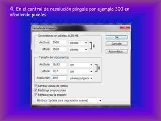 4. En el control de resolución póngale por ejemplo 300 en
añadiendo pixeles
 