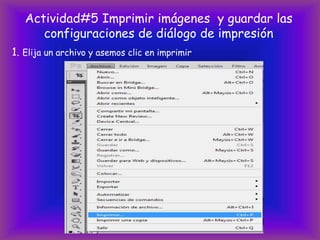Actividad#5 Imprimir imágenes y guardar las
      configuraciones de diálogo de impresión
1. Elija un archivo y asemos clic en imprimir
 