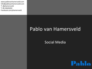 Pablo van Hamersveld Social Media www.pablovanhamersveld.com [email_address] T: @phamersveld T: 06-26626263 Facebook.com/phamersveld 