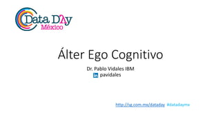 http://sg.com.mx/dataday #datadaymx
Álter Ego Cognitivo
Dr. Pablo Vidales IBM
pavidales
 