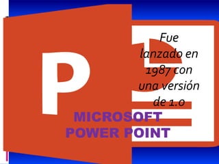 MICROSOFT
POWER POINT
Fue
lanzado en
1987 con
una versión
de 1.0
 