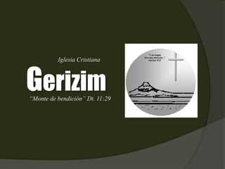Iglesia Cristiana 
Gerizim 
“Monte de bendición” Dt. 11:29 
“Y en ningún 
otro hay salvación...” 
Hechos 4:12 
 