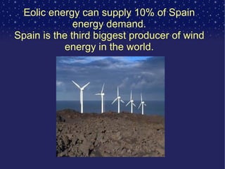 Eolic energy can supply 10% of Spain energy demand. Spain is the third biggest producer of wind energy in the world. 