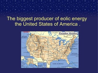 The biggest producer of eolic energy  the United States of America . 