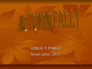 JORGE Y PABLO
Sexto curso. 2012.
 