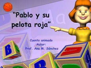 “ Pablo y su pelota roja” Cuento animado Autor: Prof. Ana M. Sánchez 