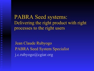PABRA Seed systems:  Delivering the right product with right processes to the right users  Jean Claude Rubyogo  PABRA Seed System Specialist  [email_address]   