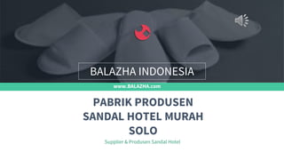 www.BALAZHA.com
Supplier & Produsen Sandal Hotel
PABRIK PRODUSEN
SANDAL HOTEL MURAH
SOLO
BALAZHA INDONESIA
 