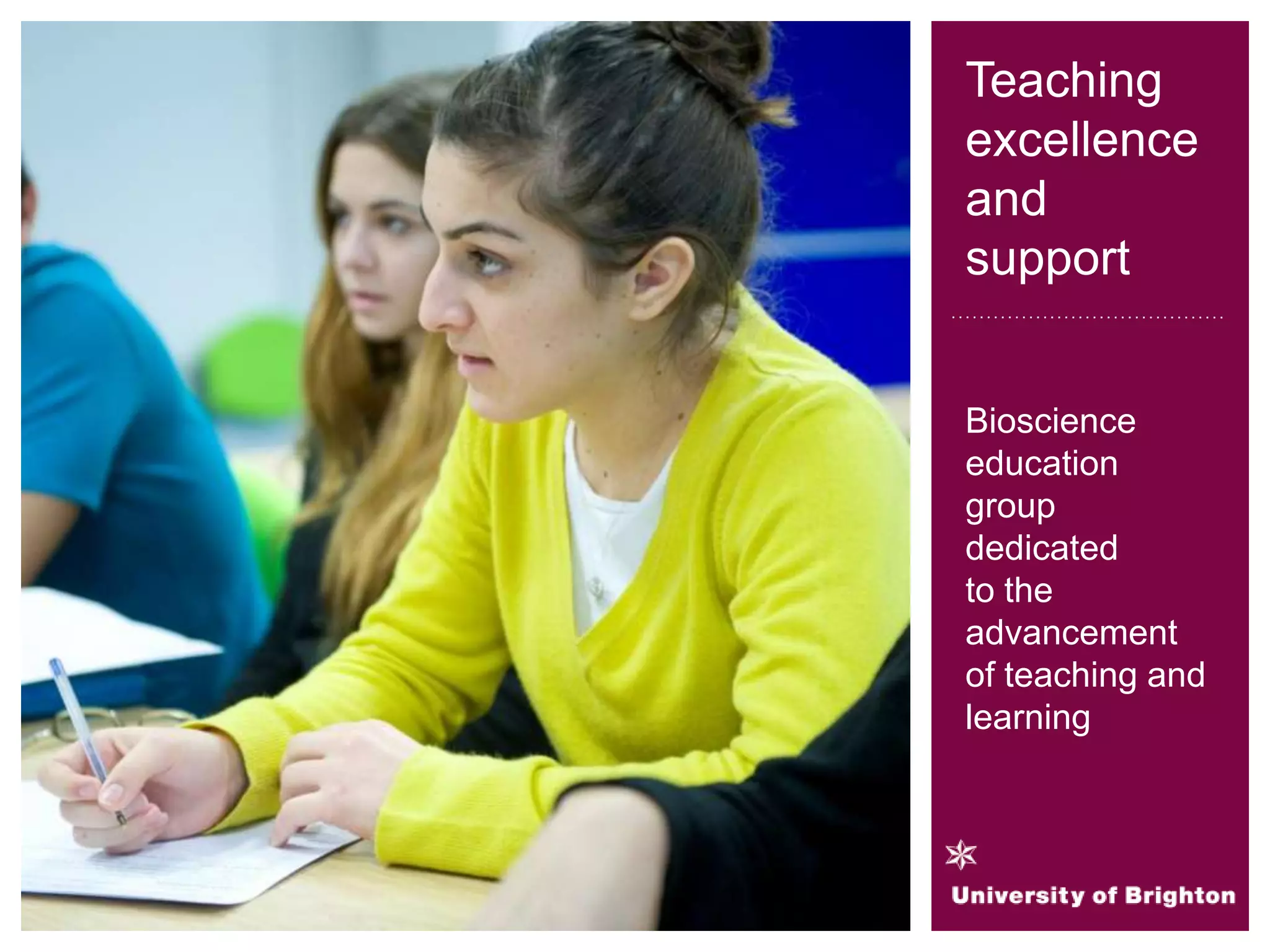 Teaching
excellence
and
support
Bioscience
education
group
dedicated
to the
advancement
of teaching and
learning
 