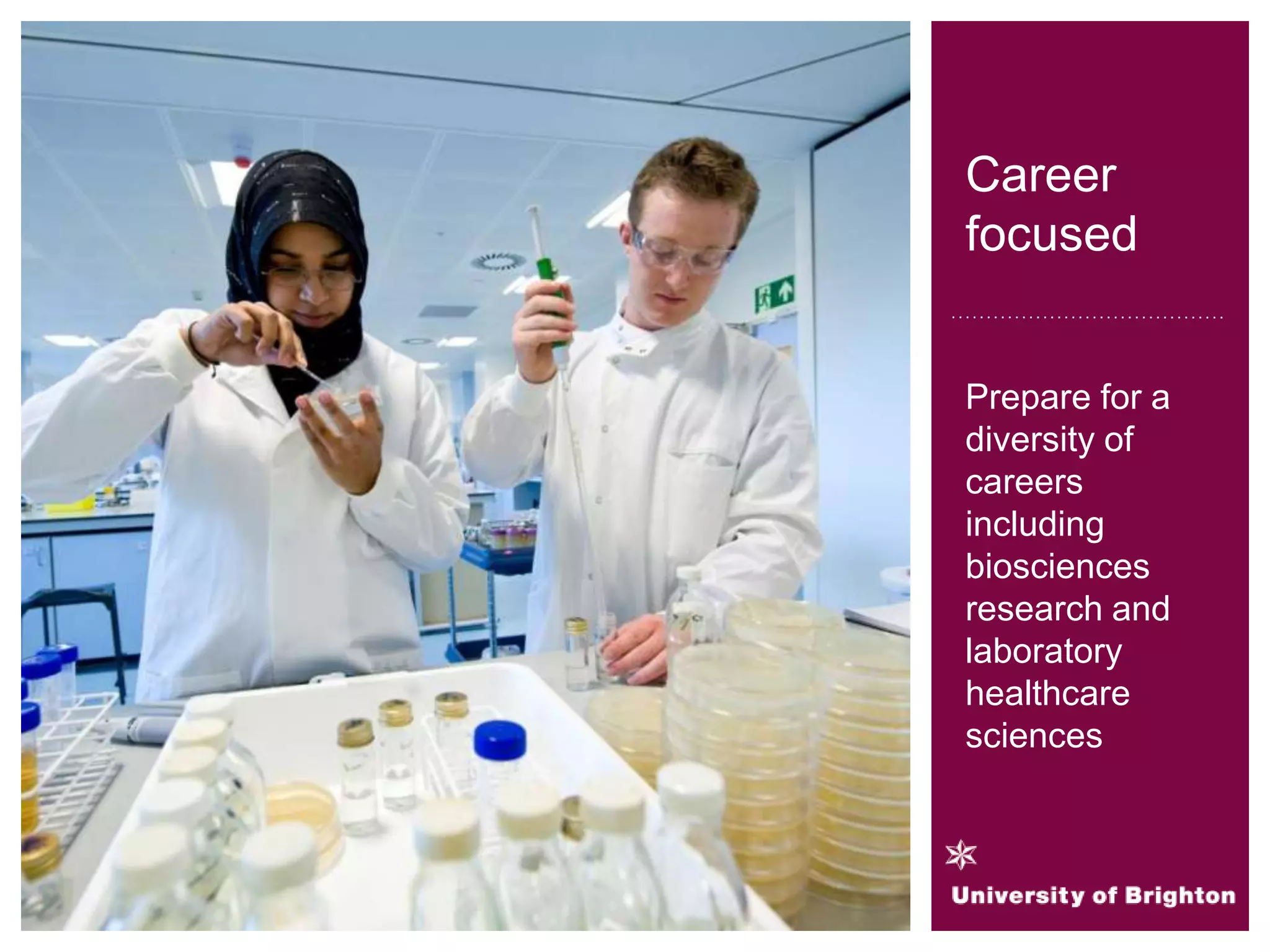 Career
focused
Prepare for a
diversity of
careers
including
biosciences
research and
laboratory
healthcare
sciences
 