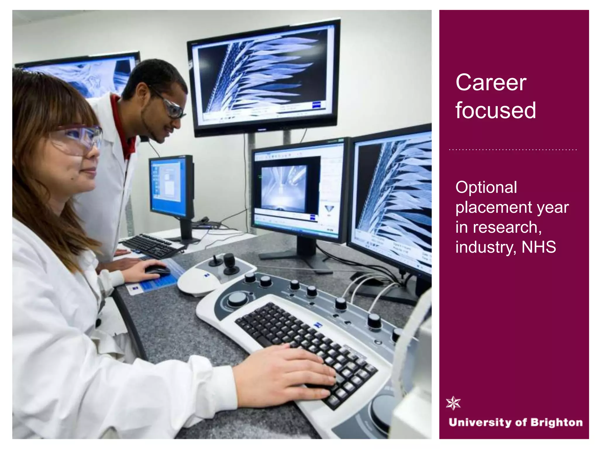 Career
focused
Optional
placement year
in research,
industry, NHS
 