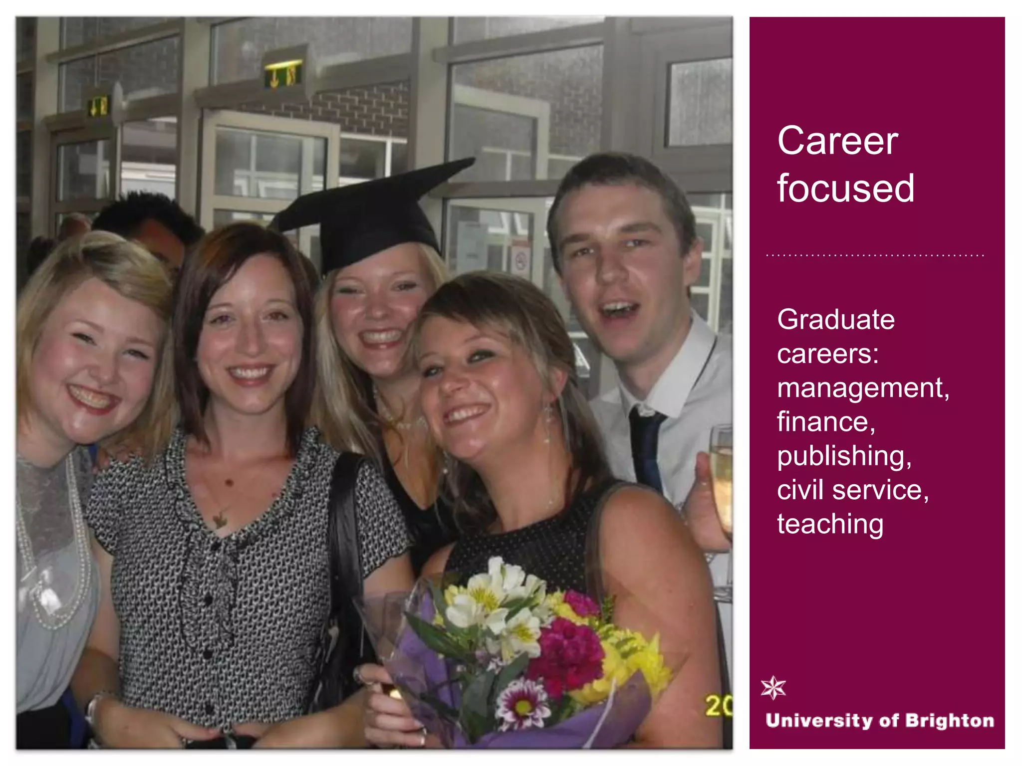Career
focused
Graduate
careers:
management,
finance,
publishing,
civil service,
teaching
 