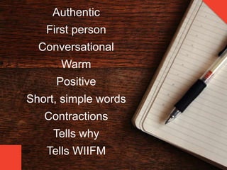 Authentic
First person
Conversational
Warm
Positive
Short, simple words
Contractions
Tells why
Tells WIIFM
 
