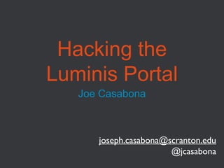 Hacking the
Luminis Portal
Joe Casabona

joseph.casabona@scranton.edu
@jcasabona

 