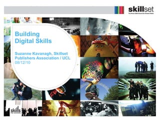 Building  Digital Skills Suzanne Kavanagh, Skillset Publishers Association / UCL  08/12/10 