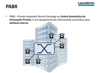PABX
• PABX – Private Automatic Branch Exchange ou Central Automática de
  Comutação Privada, é um equipamento de interconexão automática para
  telefonia interna.
 