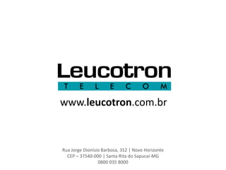 www.leucotron.com.br



Rua Jorge Dionísio Barbosa, 312 | Novo Horizonte
  CEP – 37540-000 | Santa Rita do Sapucaí-MG
                 0800 035 8000
 