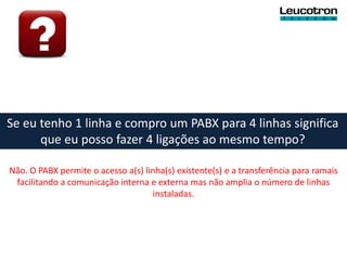 Se eu tenho 1 linha e compro um PABX para 4 linhas significa
      que eu posso fazer 4 ligações ao mesmo tempo?

Não. O PABX permite o acesso a(s) linha(s) existente(s) e a transferência para ramais
 facilitando a comunicação interna e externa mas não amplia o número de linhas
                                    instaladas.
 