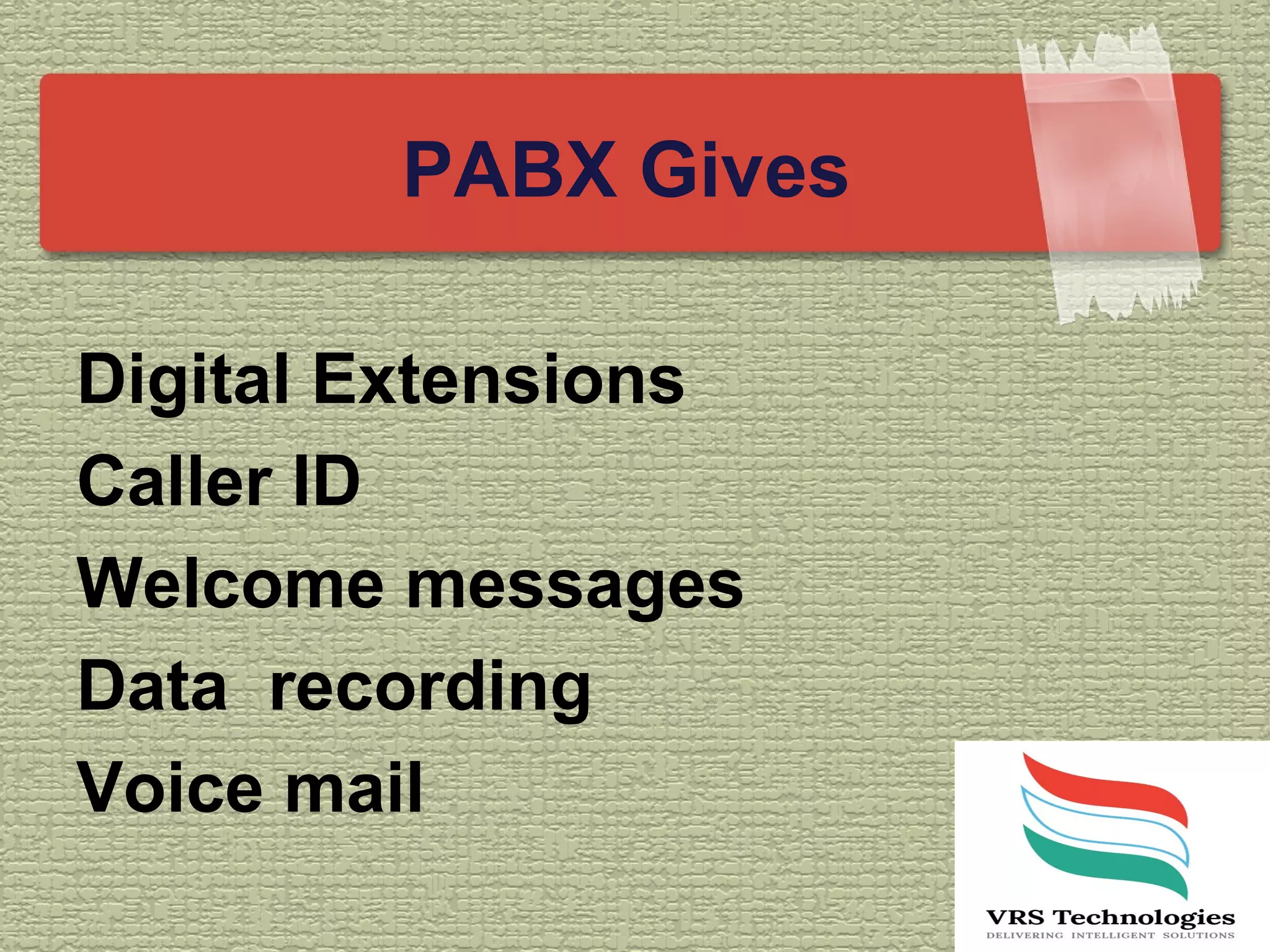 PABX Gives
Digital Extensions
Caller ID
Welcome messages
Data recording
Voice mail