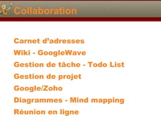 Collaboration Carnet d’adresses Wiki - GoogleWave Gestion de t âche - Todo List Gestion de projet Google/Zoho Diagrammes - Mind mapping Réunion en ligne 