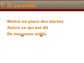 Et surveiller Mettre en place des alertes Suivre ce qui est dit De nouveaux outils 
