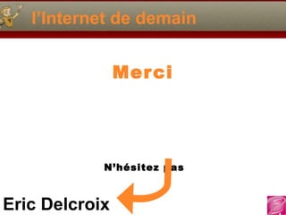 l’Internet de demain Merci   N’hésitez pas 