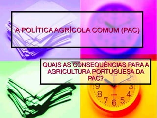 A POLÍTICA AGRÍCOLA COMUM (PAC) QUAIS AS CONSEQUÊNCIAS PARA A AGRICULTURA PORTUGUESA DA PAC? 