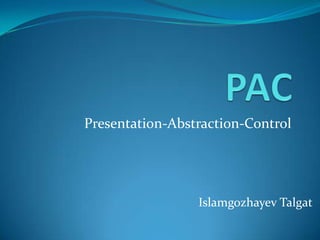 Presentation-Abstraction-Control




                 Islamgozhayev Talgat
 