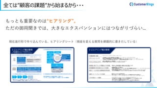 全ては”顧客の課題”から始まるから・・・
もっとも重要なのは“ヒアリング”。
ただの御用聞きでは、大きなエクスパンションにはつながりづらい…
現在進行形で作り込んでいる、ヒアリングシート（視座を変える質問を網羅的に書きだしている）
 