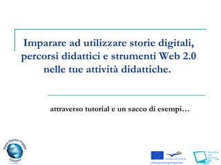 attraverso tutorial e un sacco di esempi… Imparare ad utilizzare storie digitali, percorsi didattici e strumenti Web 2.0 nelle tue attività didattiche.  