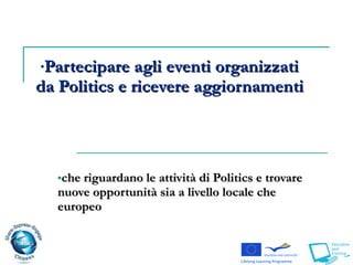 che riguardano le attività di Politics e trovare nuove opportunità sia a livello locale che europeo Partecipare agli eventi organizzati da Politics e ricevere aggiornamenti 