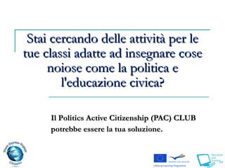 Stai cercando delle attività per le tue classi adatte ad insegnare cose noiose come la politica e l'educazione civica? Il   P olitics Active Citizenship   (PAC)  CLUB  potrebbe essere la tua soluzione. 