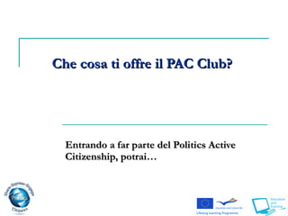 Che cosa ti offre il PAC Club?  Entrando a far parte del Politics Active Citizenship, potrai… 