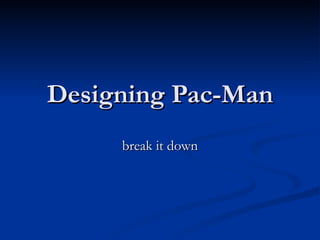 Designing Pac-Man break it down 