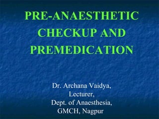 PRE-ANAESTHETIC
CHECKUP AND
PREMEDICATION
Dr. Archana Vaidya,
Lecturer,
Dept. of Anaesthesia,
GMCH, Nagpur
 