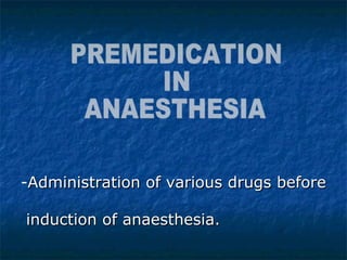 -Administration of various drugs beforeAdministration of various drugs before
induction of anaesthesia.induction of anaesthesia.
 
